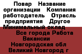 Повар › Название организации ­ Компания-работодатель › Отрасль предприятия ­ Другое › Минимальный оклад ­ 10 000 - Все города Работа » Вакансии   . Новгородская обл.,Великий Новгород г.